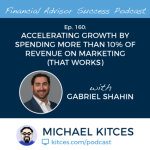 #FASuccess Ep 160: Accelerating Growth By Spending More Than 10% Of Revenue On Marketing (That Works), with Gabriel Shahin