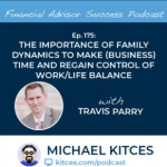 #FASuccess Ep 175: The Importance Of Family Dynamics To Make (Business) Time And Regain Control Of Work/Life Balance, with Travis Parry