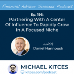 #FASuccess Ep 196: Partnering With A Center Of Influence To Rapidly Grow In A Focused Niche, With Daniel Hannoush