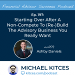 #FASuccess Ep 197: Starting Over After A Non-Compete To (Re-)Build The Advisory Business You Really Want, With Ashby Daniels