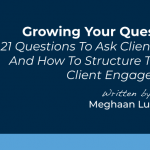 Growing Your Question Game: 21 Questions To Ask Clients And Prospects And How To Structure Them For Better Client Engagement