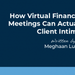 How Virtual Financial Planning Meetings Can Actually Enhance Client Intimacy (And How To Make It Happen)