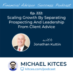 #FASuccess Ep 222: Scaling Growth By Separating Prospecting And Leadership From Client Advice, With Jonathan Kuttin