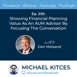 #FA Success Ep 230: Showing Financial Planning Value As An AUM Advisor By Focusing The Conversation, With Dan Moisand