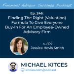 #FA Success Ep 246: Finding The Right (Valuation) Formula To Give Everyone Buy-In For An Employee-Owned Advisory Firm, Jessica Hovis Smith