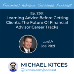 #FA Success Ep 258: Learning Advice Before Getting Clients: The Future Of Financial Advisor Career Tracks, With Joseph Pitzl