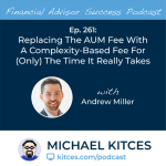 #FA Success Ep 261: Replacing The AUM Fee With A Complexity-Based Fee For (Only) The Time It Really Takes, With Andrew Miller