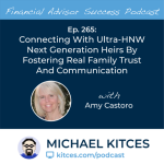 #FA Success Ep 265: Connecting With Ultra-HNW Next Generation Heirs By Fostering Real Family Trust And Communication, With Amy Castoro