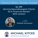 #FA Success Ep 290: Serving Neurodivergent Clients As A Financial Advisor With Autism, With Andrew Komarow