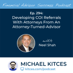 #FA Success Ep 294: Developing COI Referrals With Attorneys From An Attorney-Turned-Advisor, With Neel Shah