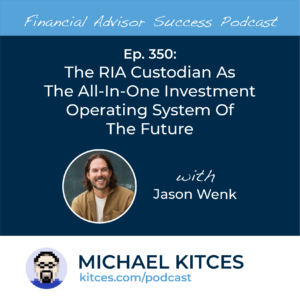 #FA Success Ep 350: The RIA Custodian As The All-In-One Investment Operating System Of The Future, With Jason Wenk