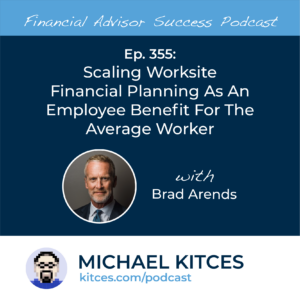 #FA Success Ep 355: Scaling Worksite Financial Planning As An Employee Benefit For The Average Worker, With Brad Arends