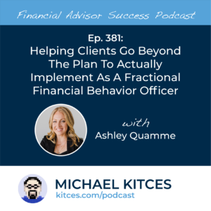 #FA Success Ep 381: Helping Clients Go Beyond The Plan To Actually Implement As A Fractional Financial Behavior Officer, With Ashley Quamme