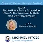 #FA Success Ep 242: Navigating A Family Succession Plan As The Successor To Build Your Own Future Vision, With Charlotte Geletka