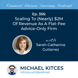 #FA Success Ep 356: Scaling To (Nearly) $2M Of Revenue As A Flat-Fee, Advice-Only Firm, With Sarah-Catherine Gutierrez