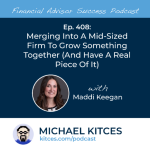 #FASuccess Ep 408: Merging Into A Mid-Sized Firm To Grow Something Together (And Have A Real Piece Of It), With Maddi Keegan