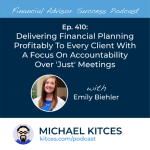 #FASuccess Ep 410: Delivering Financial Planning Profitably To Every Client With A Focus On Accountability Over ‘Just’ Meetings, With Emily Biehler