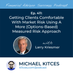 #FASuccess Ep 411: Getting Clients Comfortable With Market Risk Using A More (Options-Based) Measured Risk Approach, With Larry Kriesmer