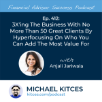 #FASuccess Ep 412: 3X’ing The Business With No More Than 50 Great Clients By Hyperfocusing On Who You Can Add The Most Value For, With Anjali Jariwala