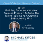 #FASuccess Ep 413: Building An Internal Advisor Training Program To Solve The Talent Pipeline As A Growing $4B Advisory Firm, With Kevin Leahy