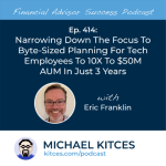 #FASuccess Ep 414: Narrowing Down The Focus To Byte-Sized Planning For Tech Employees To 10X To $50M AUM In Just 3 Years, With Eric Franklin